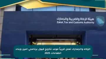 الزكاة والجمارك تعلن قريباً موعد نتائج قبول برنامجي أمين وبناء الكفاءات 2025